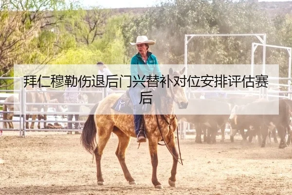 拜仁穆勒伤退后门兴替补对位安排评估赛后