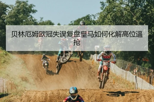 贝林厄姆欧冠失误复盘皇马如何化解高位逼抢