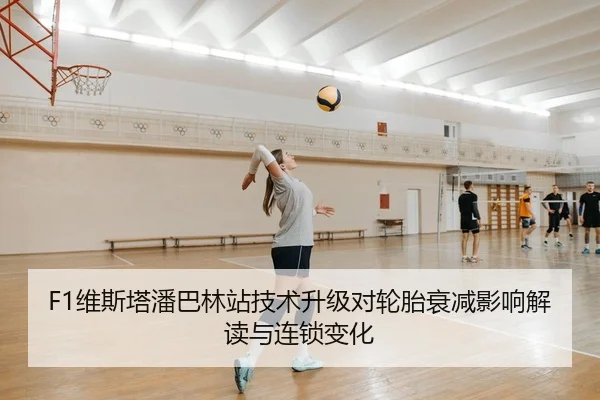 F1维斯塔潘巴林站技术升级对轮胎衰减影响解读与连锁变化